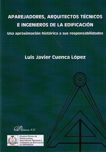 Aparejadores, arquitectos técnicos e ingenieros de la edificación una aproximación histórica a sus responsabilidades. Luis Javier Cuenca López. 