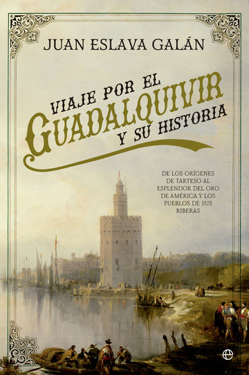 Viaje por el Guadalquivir y su historia De los orgenes de Tarteso al esplendor del oro de Amrica y los pueblos de sus riberas