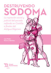 Destruyendo Sodoma. La represin social y judicial del pecado nefando en Castilla a finales del Antiguo Rgimen